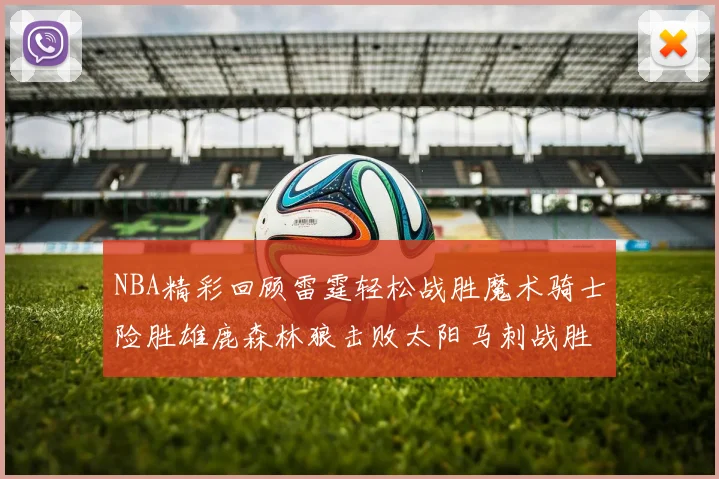 NBA精彩回顾雷霆轻松战胜魔术骑士险胜雄鹿森林狼击败太阳马刺战胜国王