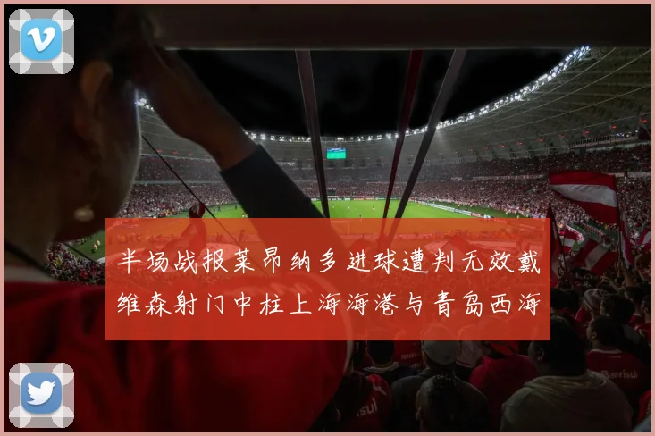 半场战报莱昂纳多进球遭判无效戴维森射门中柱上海海港与青岛西海岸暂时战成平局