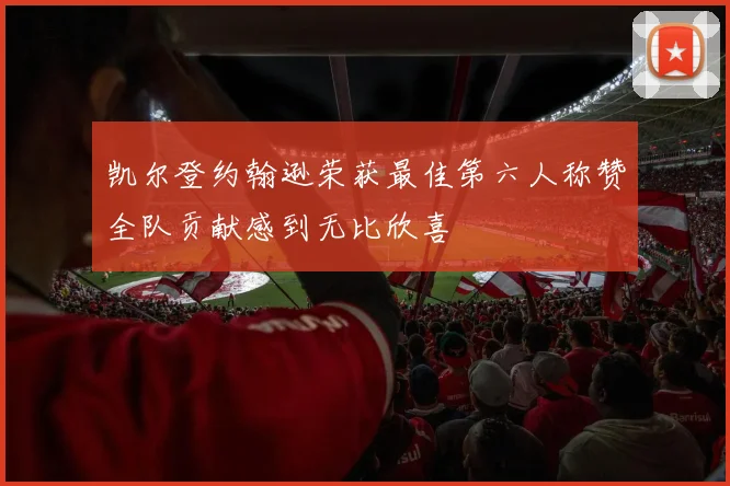 凯尔登约翰逊荣获最佳第六人称赞全队贡献感到无比欣喜