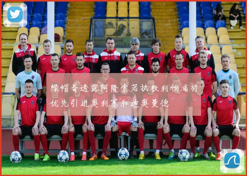 绿帽哥透露阿隆索若执教利物浦将优先引进奥利塞和迪奥曼德