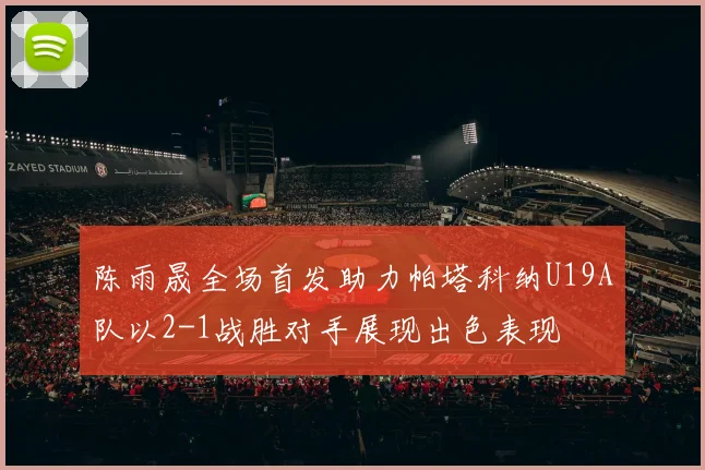 陈雨晟全场首发助力帕塔科纳U19A队以2-1战胜对手展现出色表现