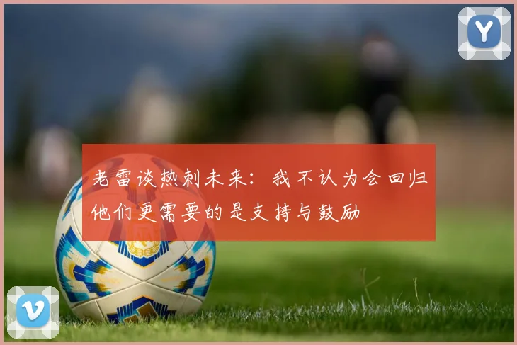 老雷谈热刺未来：我不认为会回归他们更需要的是支持与鼓励