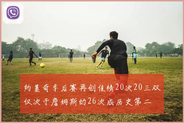 约基奇季后赛再创佳绩20次20三双仅次于詹姆斯的26次成历史第二