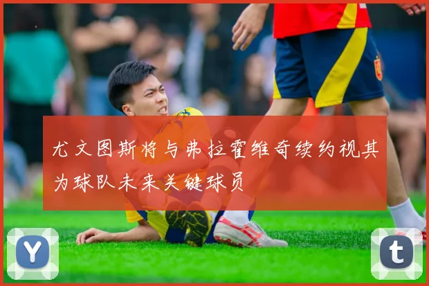尤文图斯将与弗拉霍维奇续约视其为球队未来关键球员