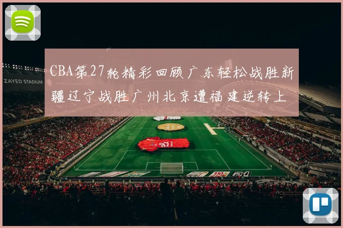 CBA第27轮精彩回顾广东轻松战胜新疆辽宁战胜广州北京遭福建逆转上海击败山东