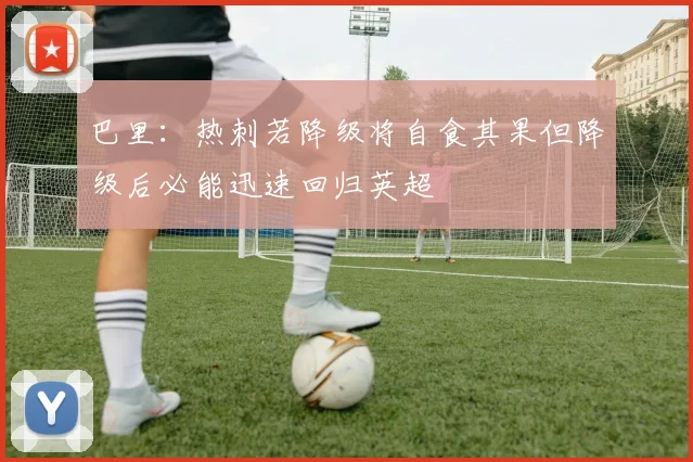 巴里：热刺若降级将自食其果但降级后必能迅速回归英超