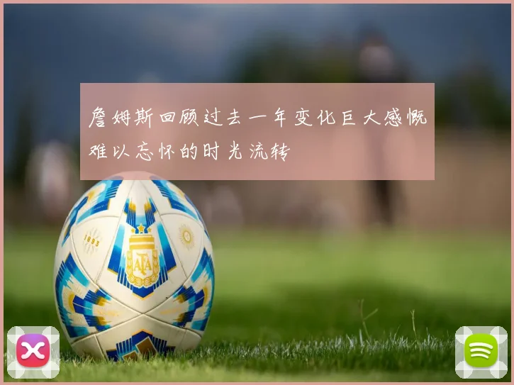 詹姆斯回顾过去一年变化巨大感慨难以忘怀的时光流转
