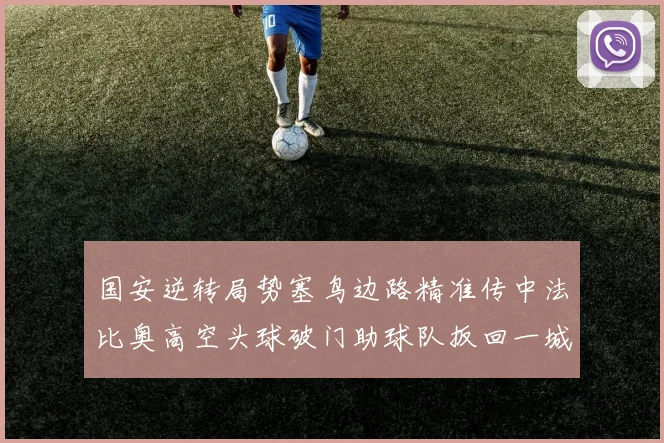 国安逆转局势塞鸟边路精准传中法比奥高空头球破门助球队扳回一城