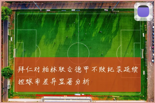 拜仁对柏林联合德甲不败纪录延续控球率差异显著分析